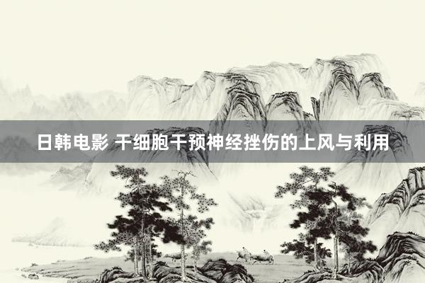 日韩电影 干细胞干预神经挫伤的上风与利用