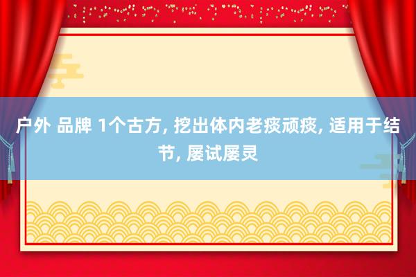 户外 品牌 1个古方, 挖出体内老痰顽痰, 适用于结节, 屡试屡灵